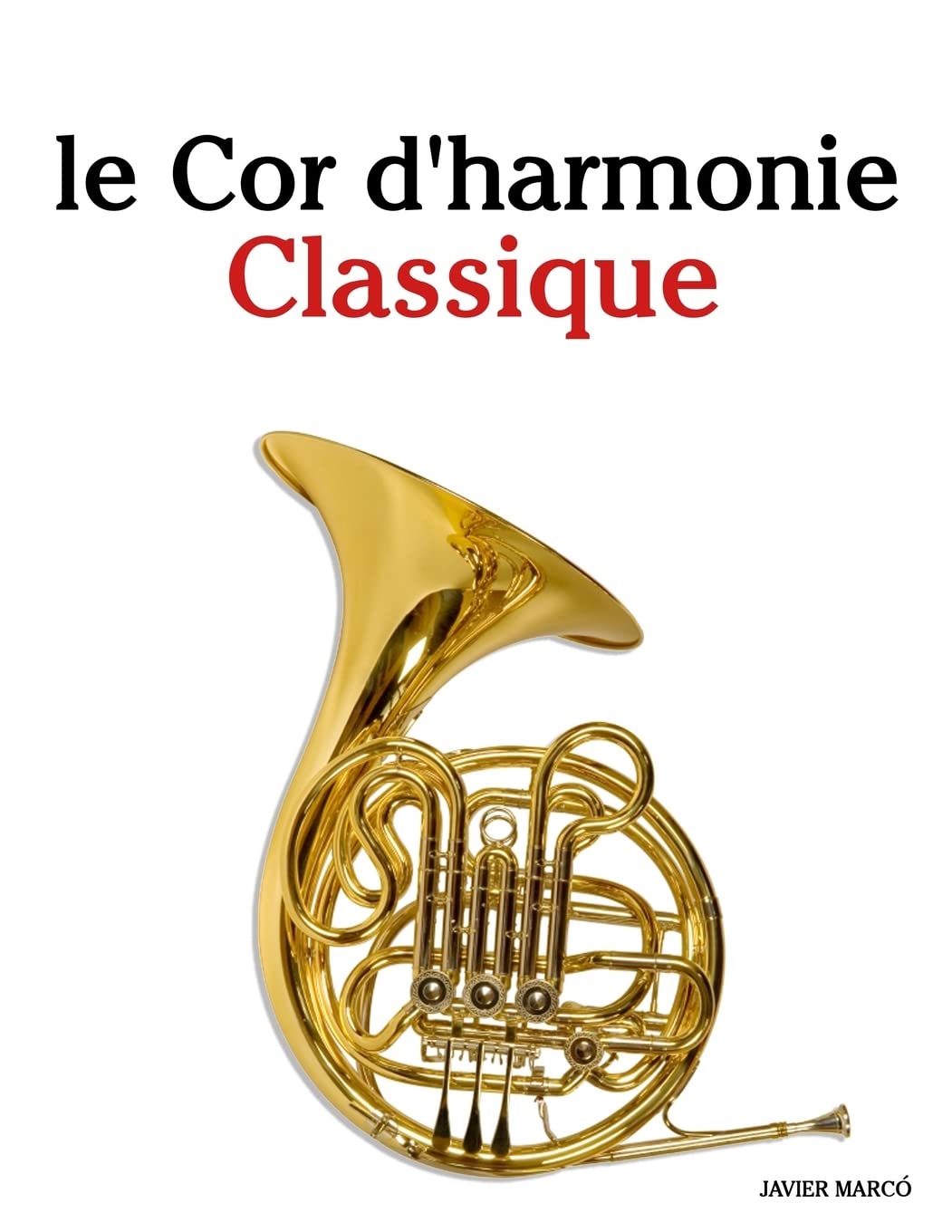 le Cor d'harmonie Classique: Pièces faciles de Bach, Strauss, Tchaikovsky, ainsi que d'autres compositeurs Arts & Music