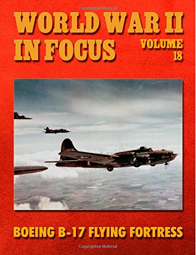 World War II In Focus Volume 18: Boeing B-17 Flying Fortress Photography