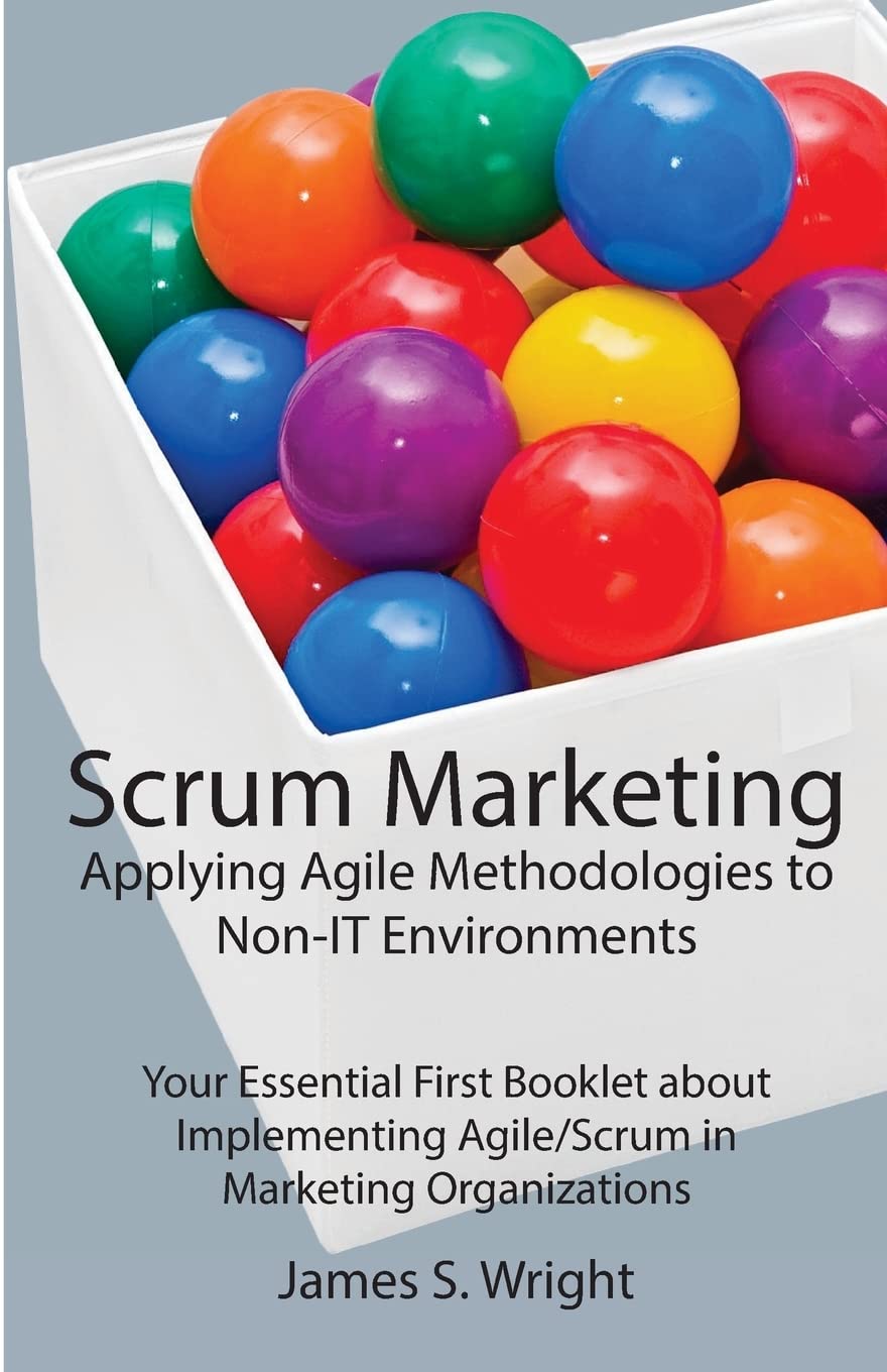 Scrum Marketing: Applying Agile Methodologies to Marketing: Your Essential First Booklet about Implementing Agile/Scrum in Marketing Organizations Business, Finance & Career