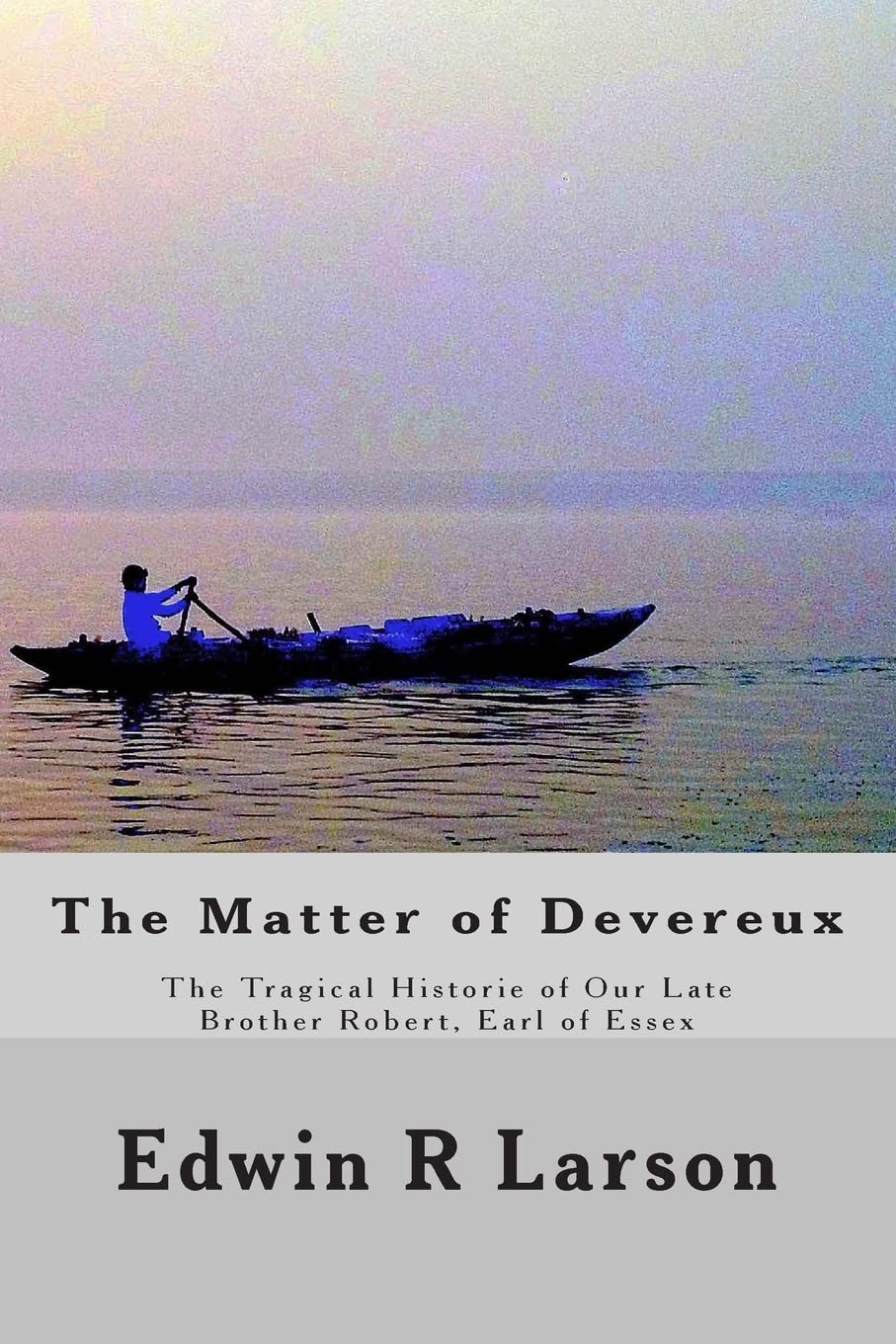 The Matter of Devereux: The Tragical Historie of Our Late Brother Robert, Earl of Essex Drama