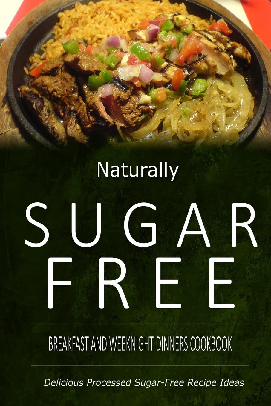 Naturally Sugar-Free - Breakfast and Weeknight Dinners Cookbook: Delicious Sugar-Free and Diabetic-Friendly Recipes for the Health-Conscious book
