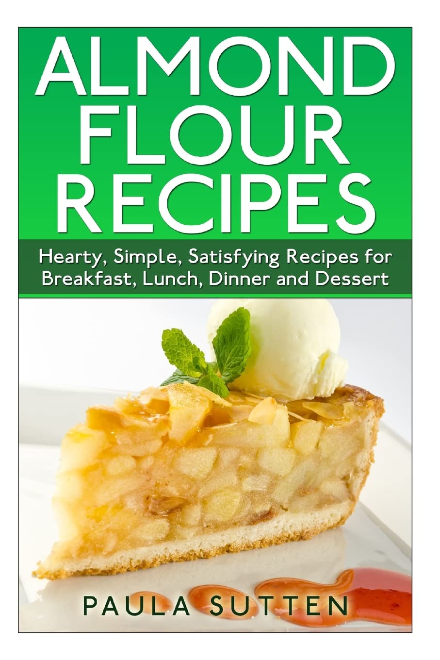 Almond Flour Recipes: Hearty, Simple, Satisfying Recipes for Breakfast, Lunch, Dinner and Dessert Cooking & Enjoying