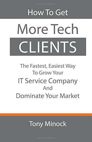 How to Get More Tech Clients: The Fastest, Easiest Way to Grow Your IT Services Company and Dominate Your Market Business, Finance & Career