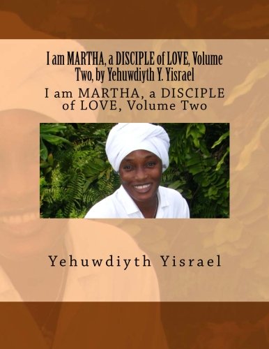 I am MARTHA, a DISCIPLE of LOVE, Volume Two, by Yehuwdiyth Y. Yisrael: I am MARTHA, a DISCIPLE of LOVE, Volume Two Religion & Esotericism