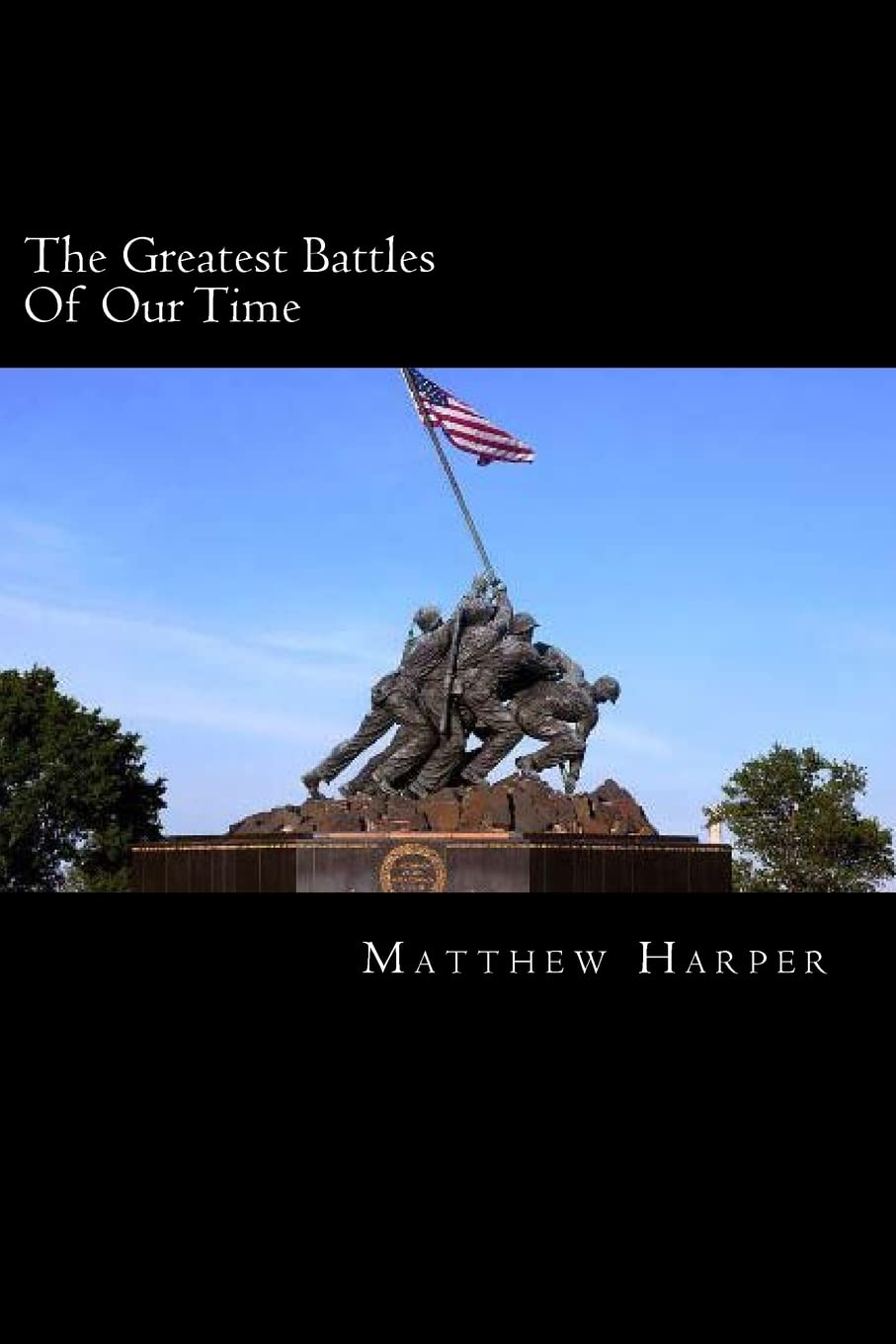 The Greatest Battles Of Our Time: A Fascinating Book Containing Battle Facts, Trivia, Images & Memory Recall Quiz: Suitable for Adults & Children (Matthew Harper) Non-fiction