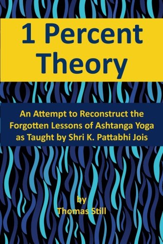 1 Percent Theory: An Attempt to Reconstruct the Forgotten Lessons of Ashtanga Yoga as Taught by Shri K. Pattabhi Jois Health, Nutrition & Fitness
