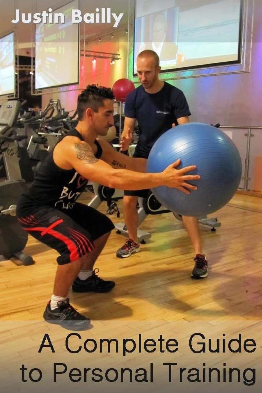 A Complete Guide to Personal Training: A comprehensive guide to personal training, brought to you by the trainer of trainers Health, Nutrition & Fitness