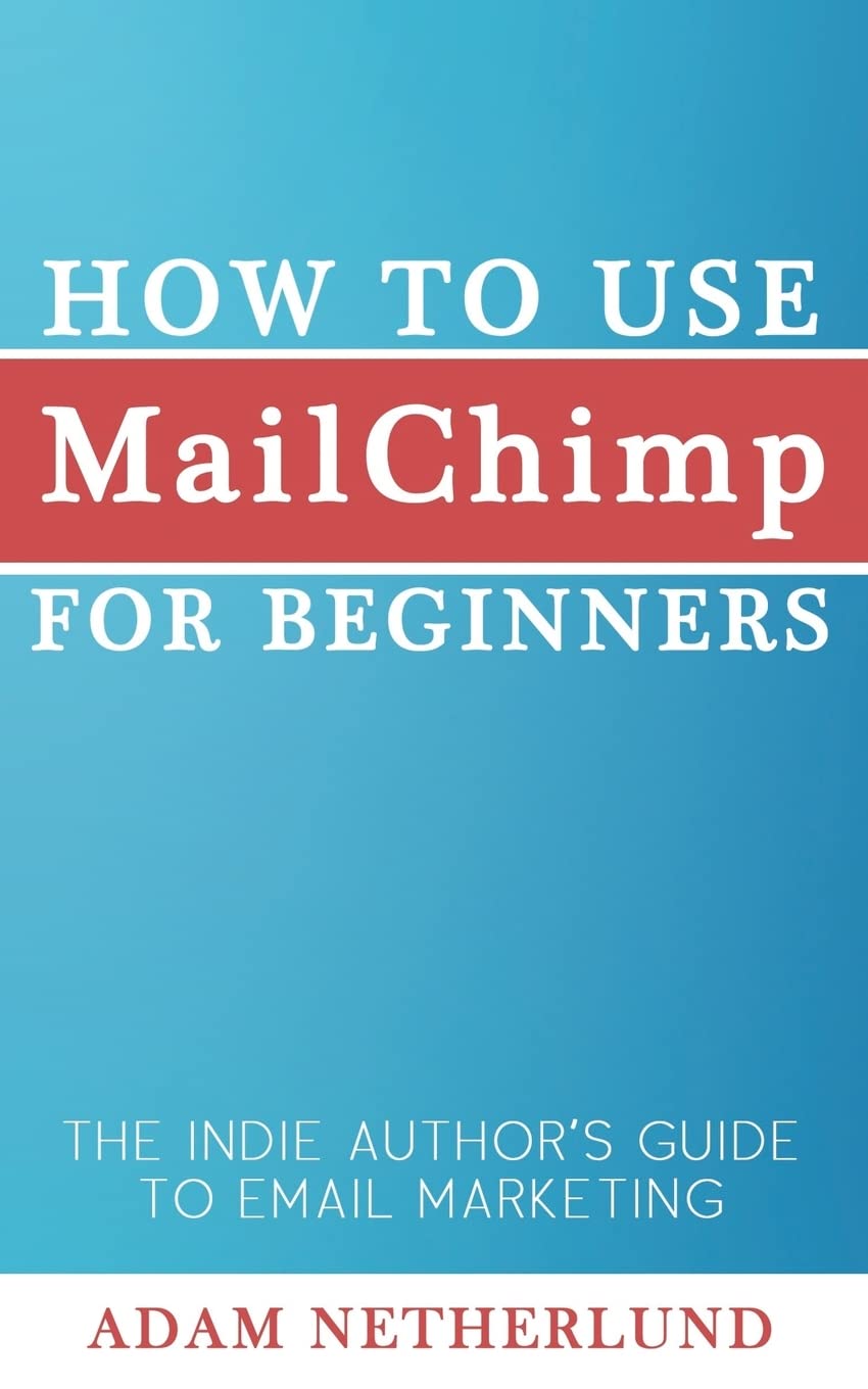 How to Use MailChimp for Beginners: The Indie Author's Guide to Email Marketing Business, Finance & Career