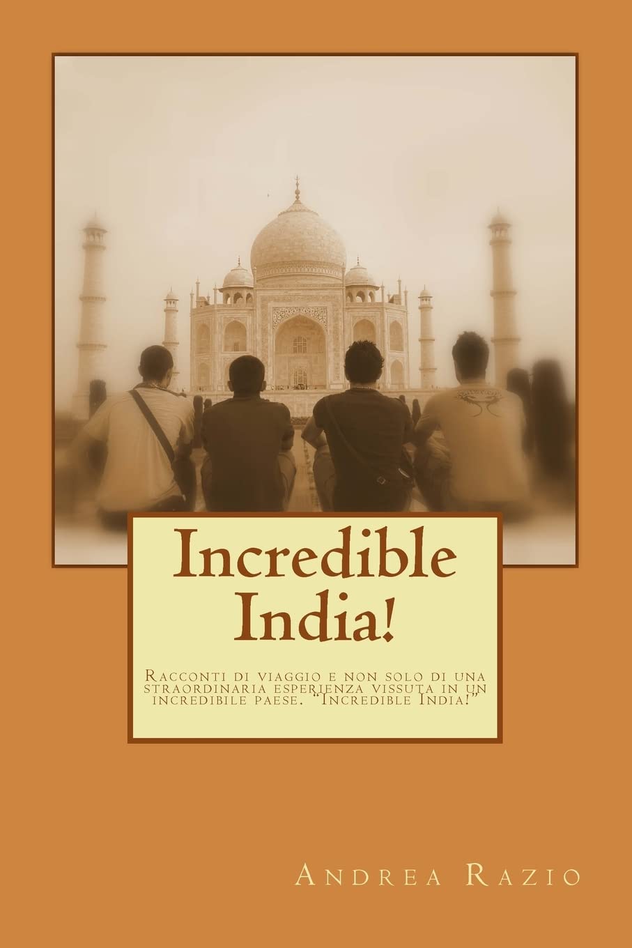 Incredible India!: Racconti di viaggio e non solo di una straordinaria esperienza vissuta in un incredibile paese. "Incredible India!" Travel Books