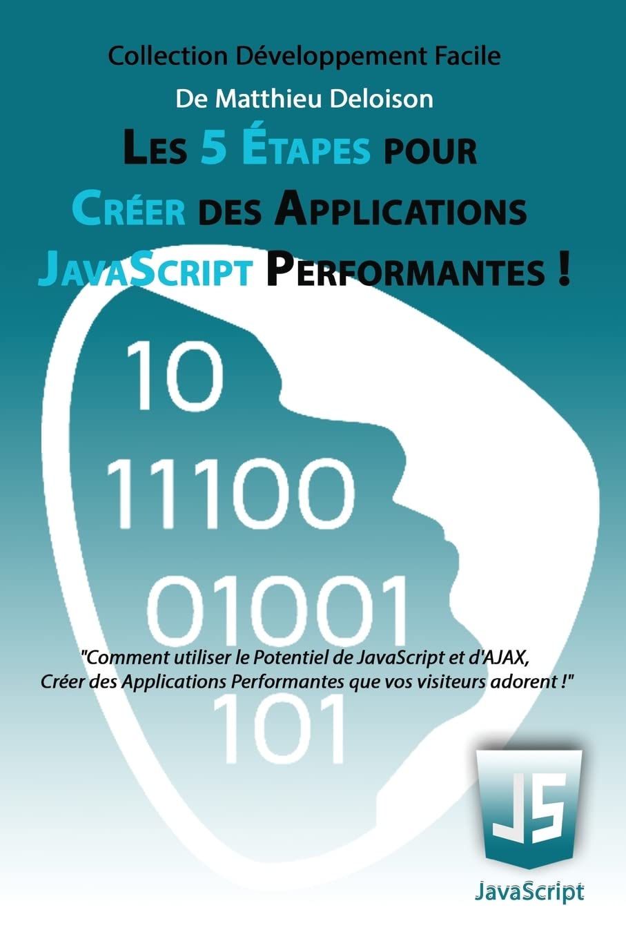 Les 5 Étapes pour Créer des Applications JavaScript Performantes !: Comment utiliser le potentiel de JavaScript et d'AJAX, créer des applications ... adorent ! (Développement Facile, Band 1) Computer Science