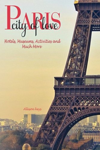 Paris, the City of Love Hotels, Museums, Activities and Much More Travel