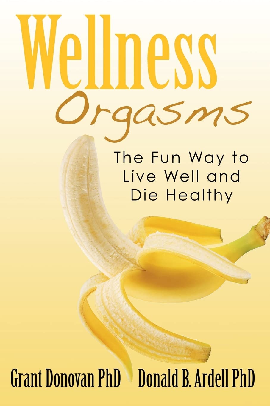 Wellness Orgasms: The Fun Way to Live Well and Die Healthy Health, Nutrition & Fitness