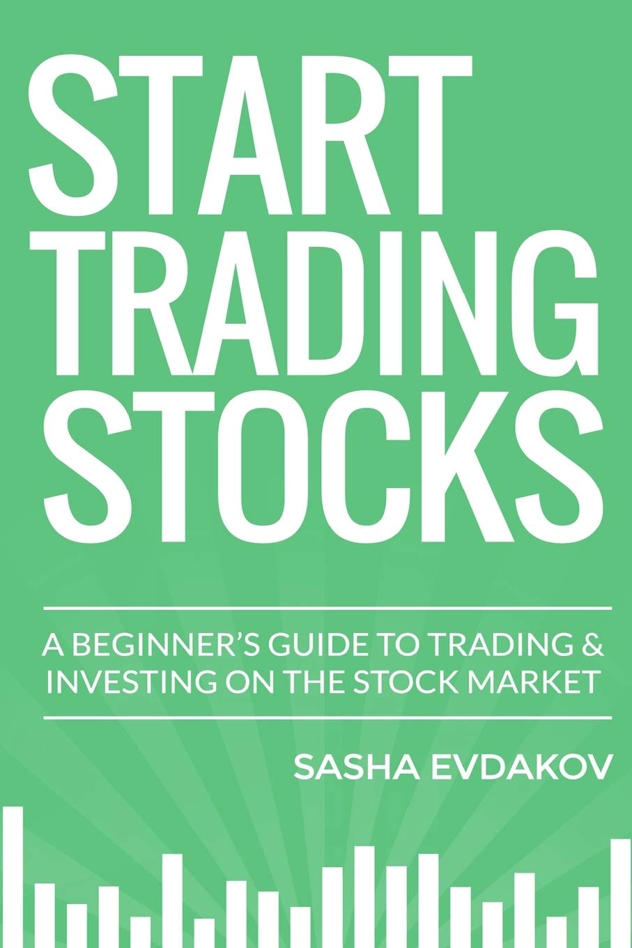 Start Trading Stocks: A Beginner's Guide to Trading & Investing on the Stock Market book
