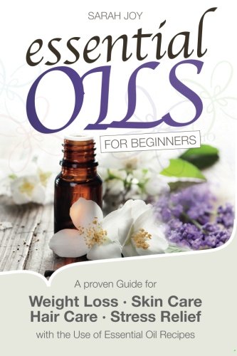 Essential Oils For Beginners: A proven Guide for Essential Oils and Aromatherapy for Weight Loss, Stress Relief and a better Life Health, Nutrition & Fitness