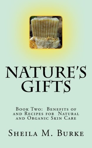 Nature's Gifts: Book Two: Benefits of and Recipes for Natural and Organic Skin Care Health, Nutrition & Fitness