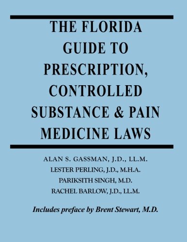 The Florida Guide to Prescription, Controlled Substance & Pain Medicine Laws: A comprehensive handbook for physicians and their advisors. Law