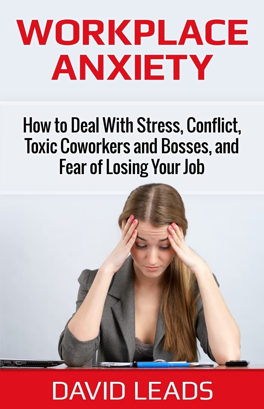 Workplace Anxiety: How to Deal With Stress, Conflict, Toxic Coworkers and Bosses, and Fear of Losing Your Job: How to Deal With Stress, Conflict, ... and Bosses, and Fear of Losing Your Job Health, Nutrition & Fitness