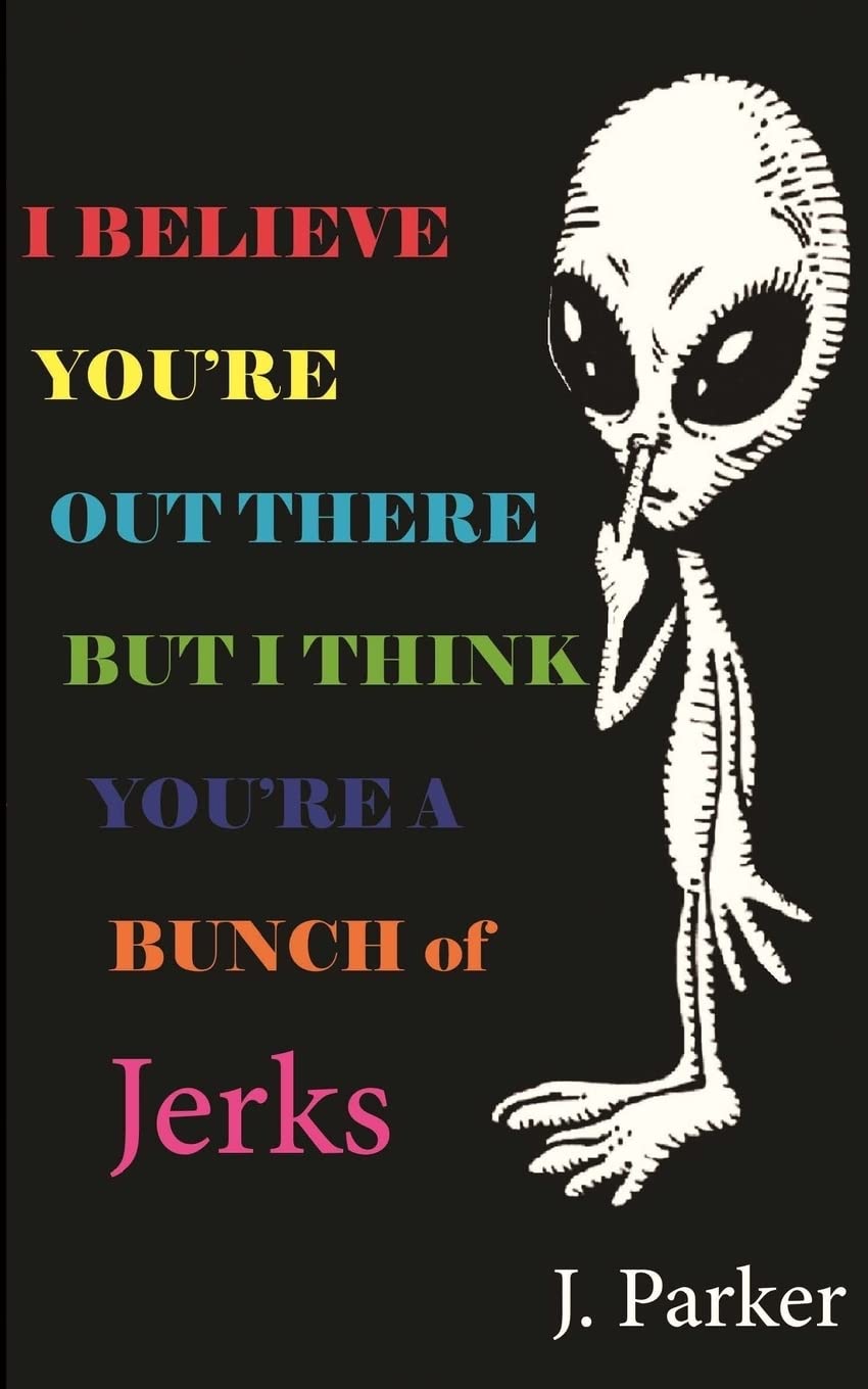 I BELIEVE YOU'RE OUT THERE BUT I THINK YOU'RE A BUNCH of JERKS Humour & Satire