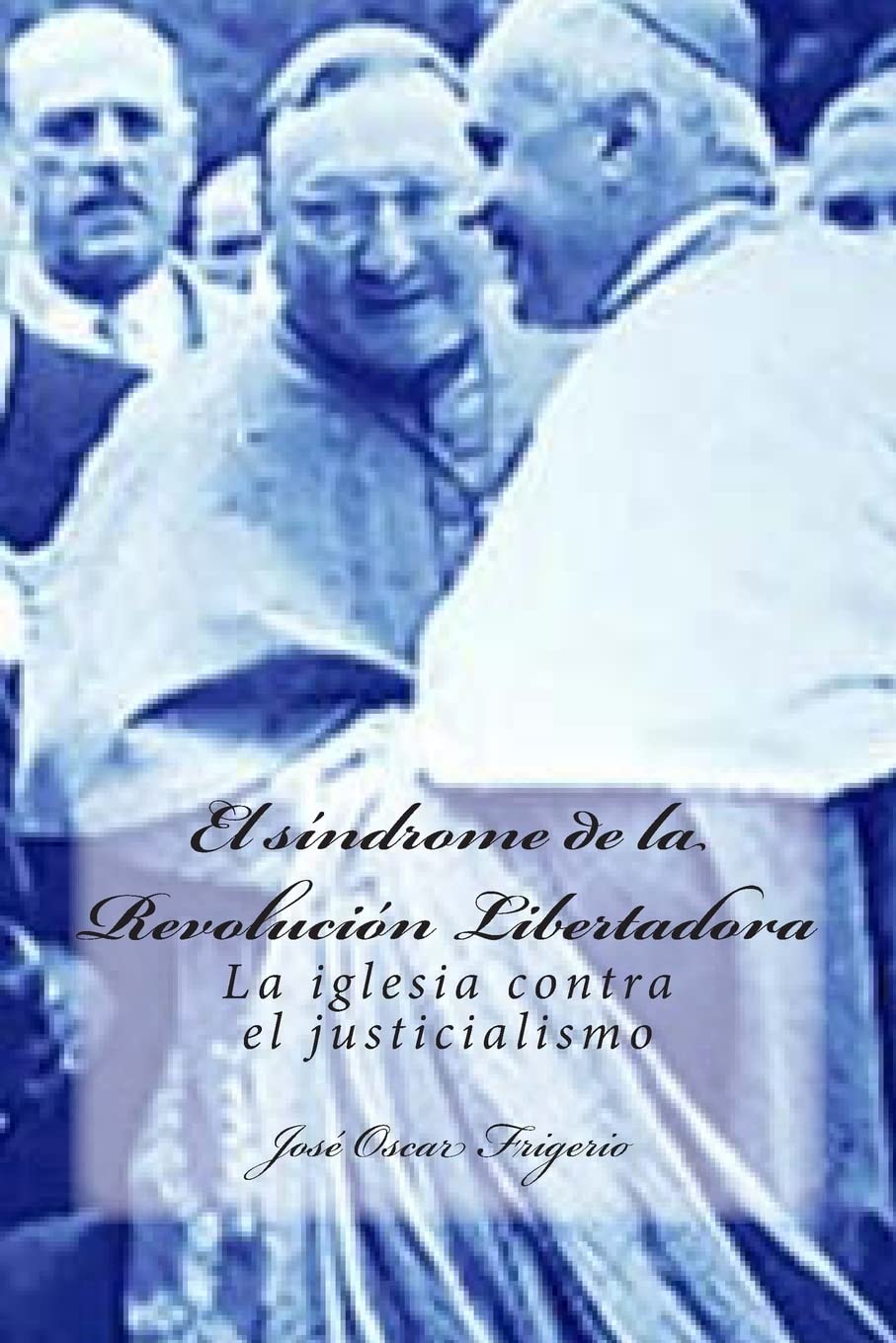 El síndrome de la Revolución Libertadora: La iglesia contra el justicialismo Politics & History