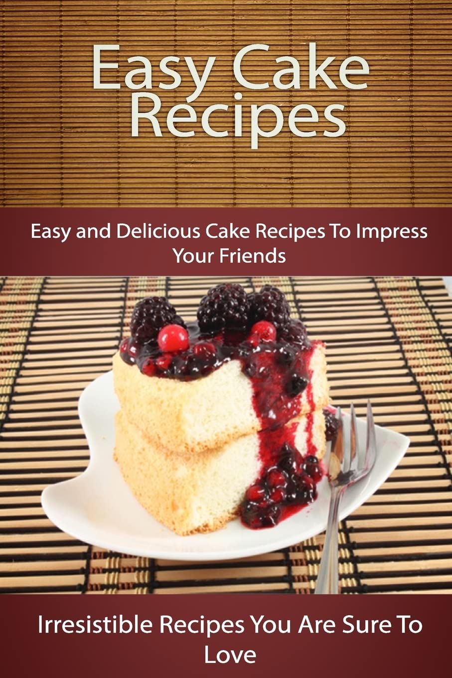 Easy Cake Recipes: Easy and Delicious Cake Recipes To Impress Your Friends (The Easy Recipe) Cooking & Enjoying