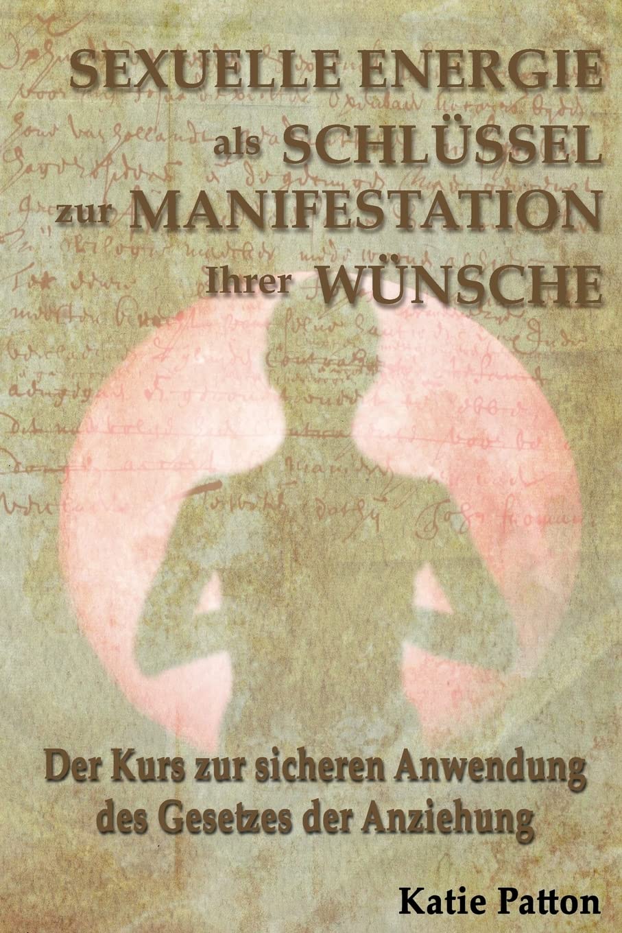 Sexuelle Energie als Schlüssel zur Manifestation Ihrer Wünsche: Der einmalige Kurs zur sicheren Anwendung des Gesetzes der Anziehung Religion & Esotericism
