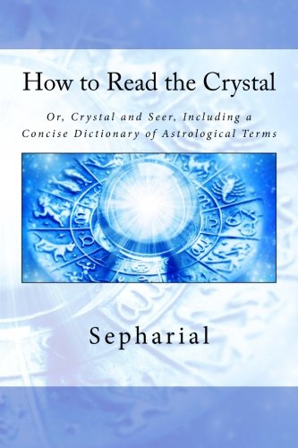 How to Read the Crystal: Or, Crystal and Seer, Including a Concise Dictionary of Astrological Terms Religion & Esotericism