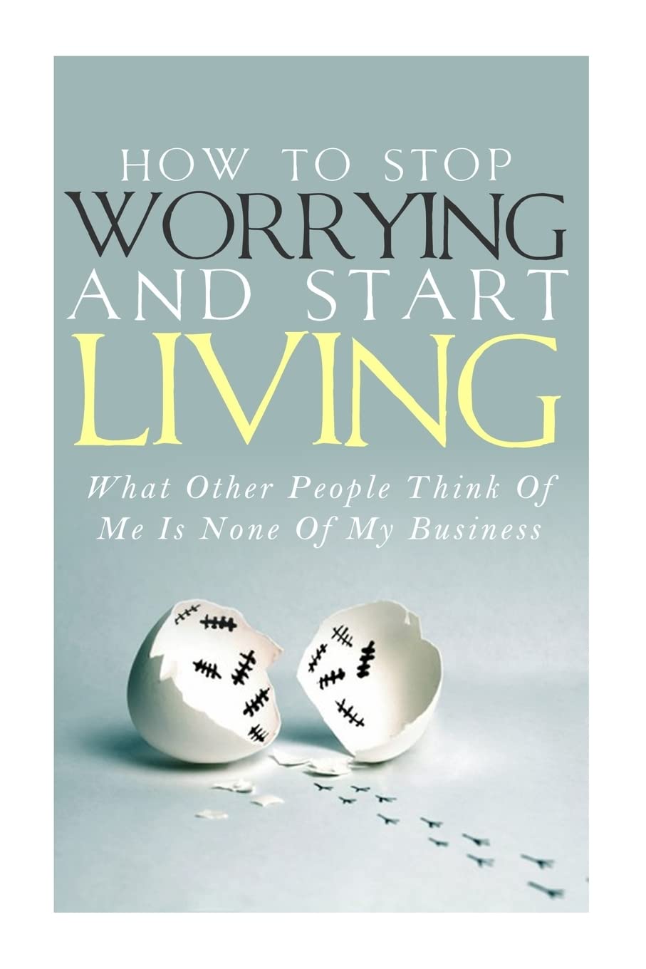 How To Stop Worrying and Start Living - What Other People Think Of Me Is None Of My Business Health, Nutrition & Fitness