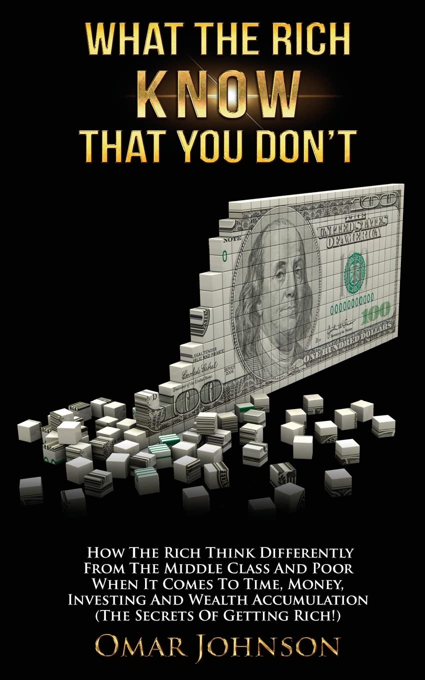 What The Rich Know That You Don't: How The Rich Think Differently From The Middle Class And Poor When It Comes To Time, Money, Investing And Wealth Accumulation (The Secrets Of Getting Rich!) Business, Finance & Career