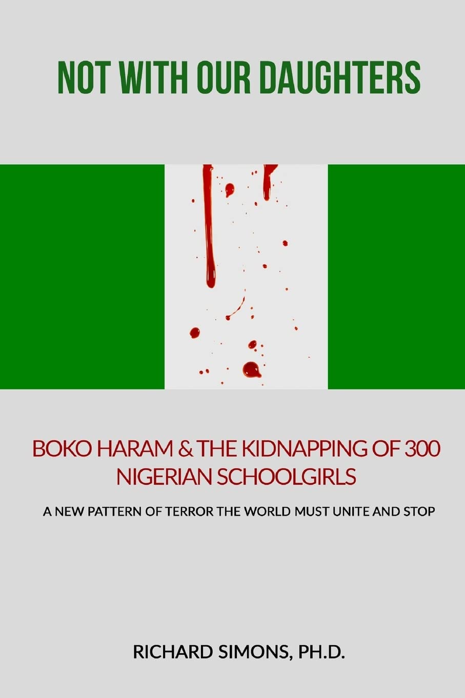 Not With Our Daughters - Boko Haram & the Kidnapping of 300 Nigerian Schoolgirls: A New Pattern of Terror The World Must Unite and Stop Politics & History