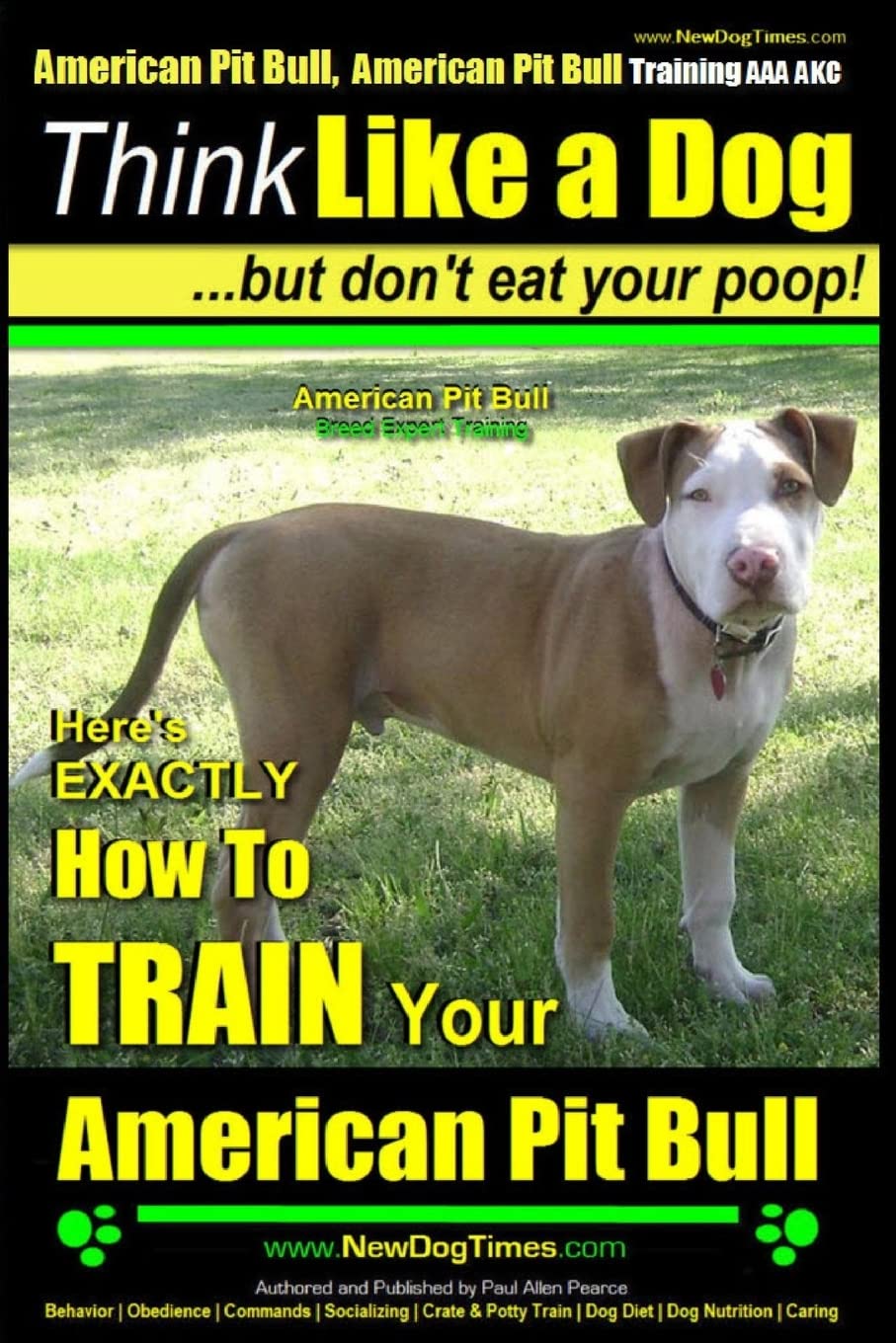 American Pit Bull, American Pit Bull Training AAA AKC: Think Like a Dog, But Don't Eat Your Poop! |: American Pit Bull Breed Expert Training | Here's EXACTLY How to Train Your American Pit Bull Pets