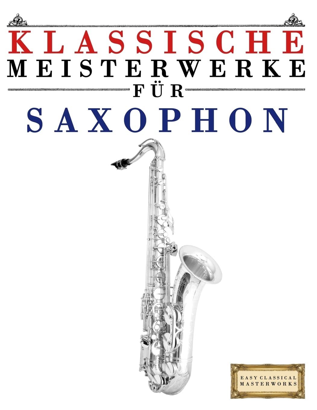 Klassische Meisterwerke für Saxophon: Leichte Stücke von Bach, Beethoven, Brahms, Handel, Haydn, Mozart, Schubert, Tchaikovsky, Vivaldi und Wagner Arts & Music