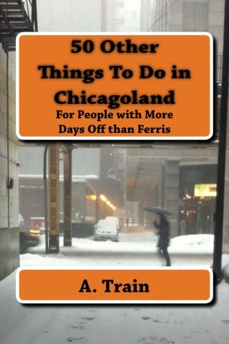 50 Other Things To Do in Chicagoland: For People with More Days Off than Ferris Travel Guides
