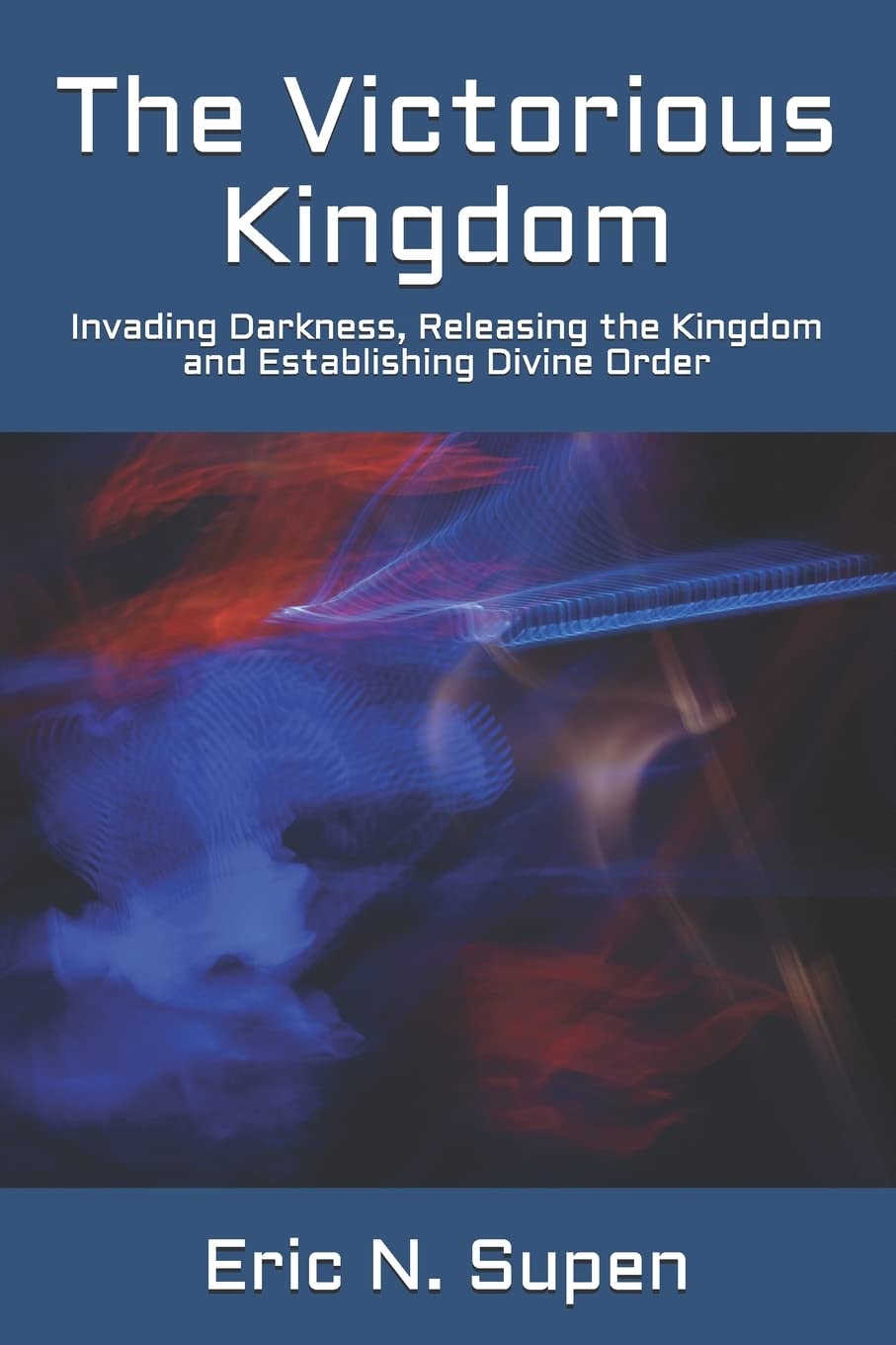 The Victorious Kingdom: Invading Darkness, Releasing the Kingdom and Establishing Divine Order Religion & Esotericism
