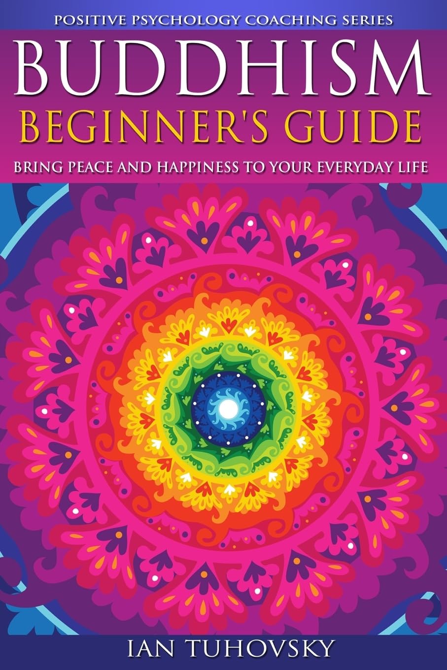 Buddhism: Beginner's Guide: Bring Peace and Happiness To Your Everyday Life (Down-to-Earth Spirituality for Everyday People, Band 5) Philosophy