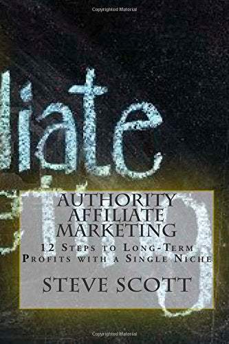 Authority Affiliate Marketing: 12 Steps to Long-Term Profits with a Single Niche Business, Finance & Career