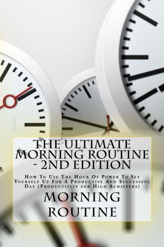 The Ultimate Morning Routine - 2nd edition: How To Use The Hour Of Power To Set Yourself Up For A Productive And Successful Day (Productivity for High Achievers) Business, Finance & Career