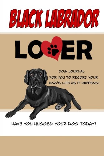 Black Labrador Lover Dog Journal: Create a Diary on Life With Your Dog (Dog Journals) Pets