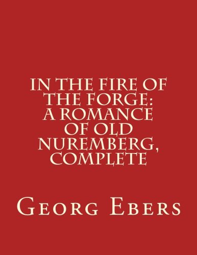 In the Fire of the Forge: A Romance of Old Nuremberg, Complete Classics