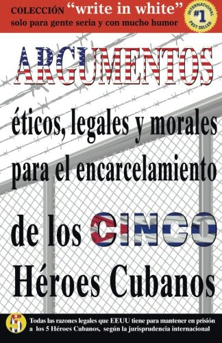ARGUMENTOS eticos, legales y morales para el encarcelamiento de los CINCO Heroes Cubanos (Write in White) Politics & History