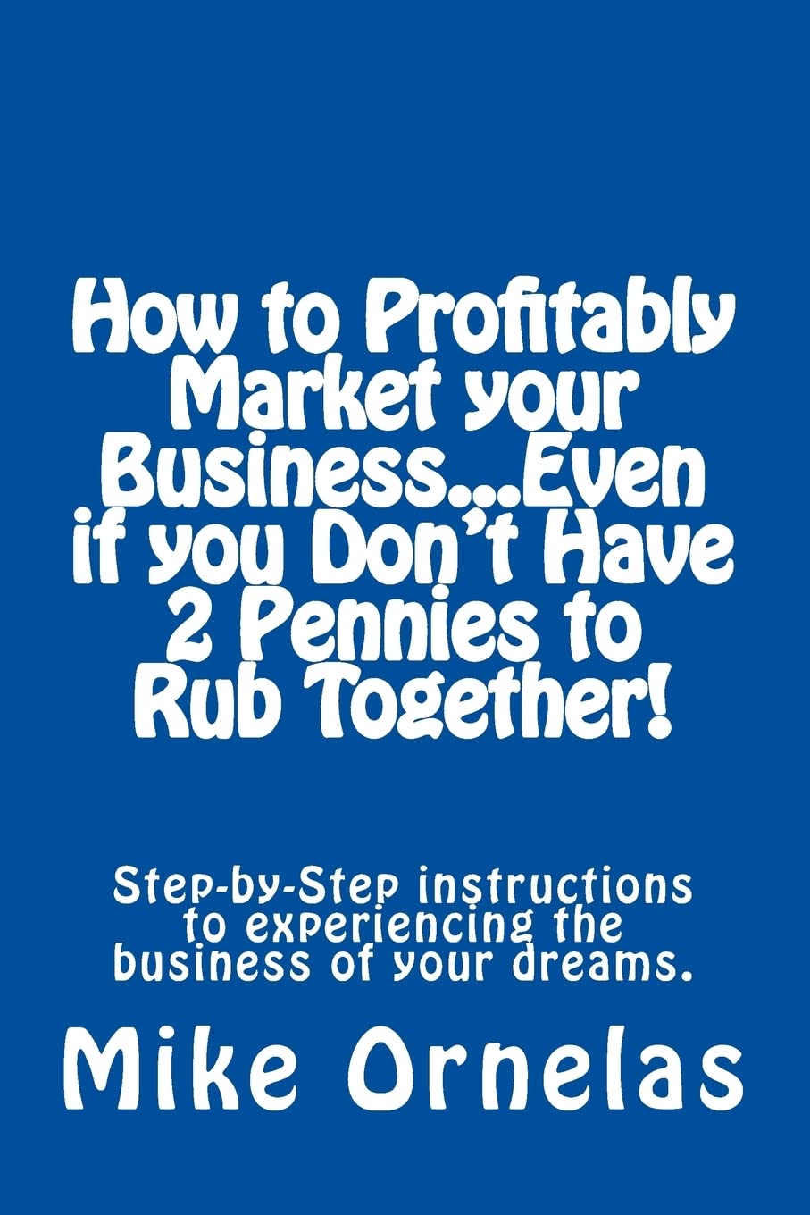 How to Profitably Market your Business, Even if you Don't Have 2 Pennies to Rub Together! Business, Finance & Career