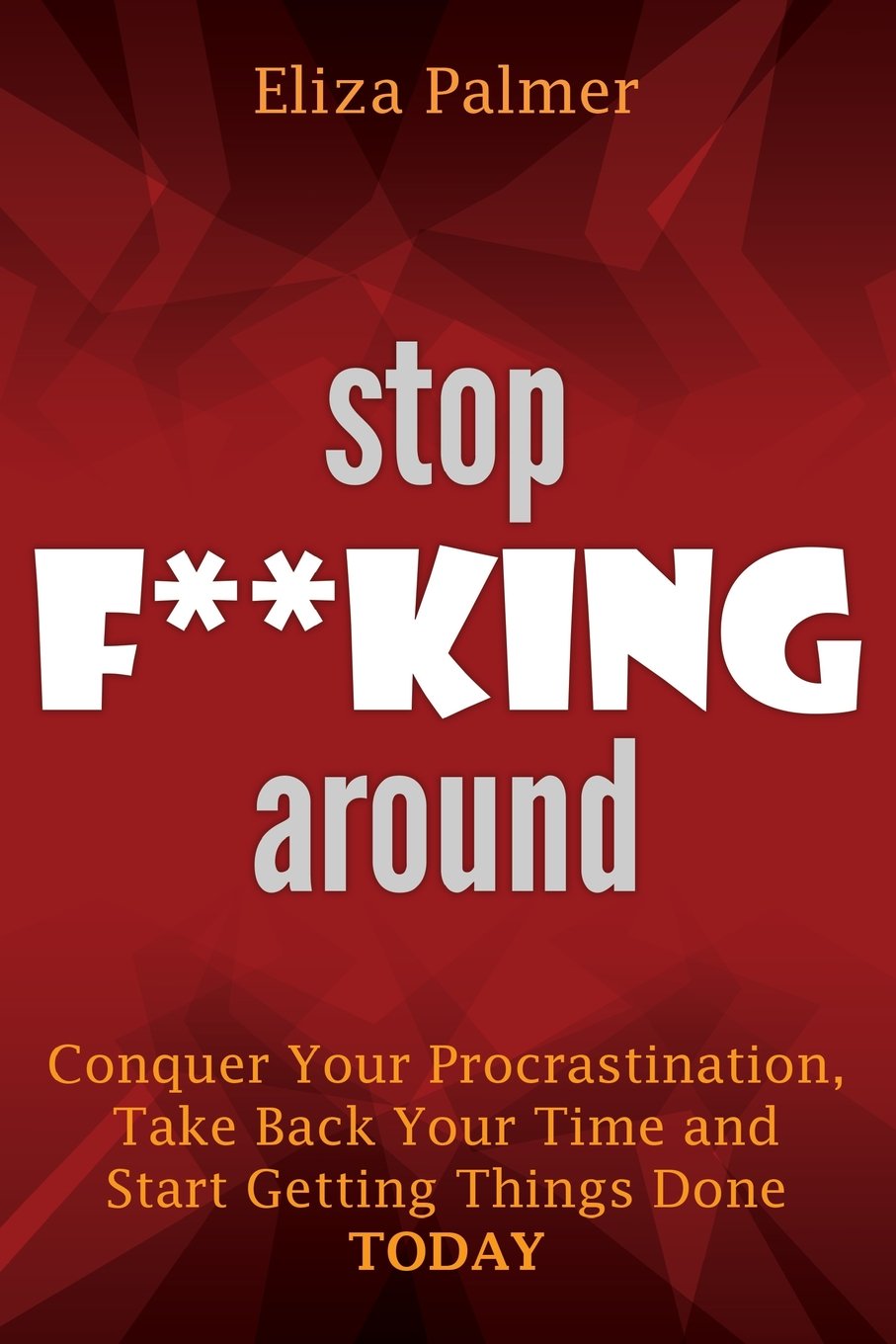 Stop F**king Around: Conquer Your Procrastination, Take Back Your Time and Start Getting Things Done, TODAY Business, Finance & Career
