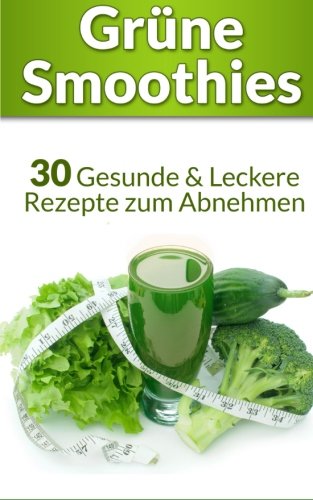 Grüne Smoothies: 30 Gesunde & Leckere Rezepte zum Abnehmen (+ Leser Bonus: 250 Zutaten & 3 Rezepte - Grüne Smoothies Diät, Band 1) Health, Nutrition & Fitness