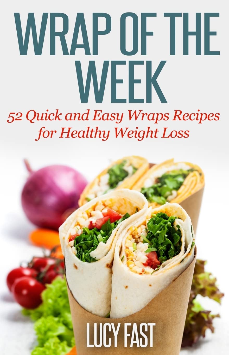 Wrap of The Week: 52 Quick and Easy Wraps Recipes for Healthy Weight Loss Cooking & Enjoying