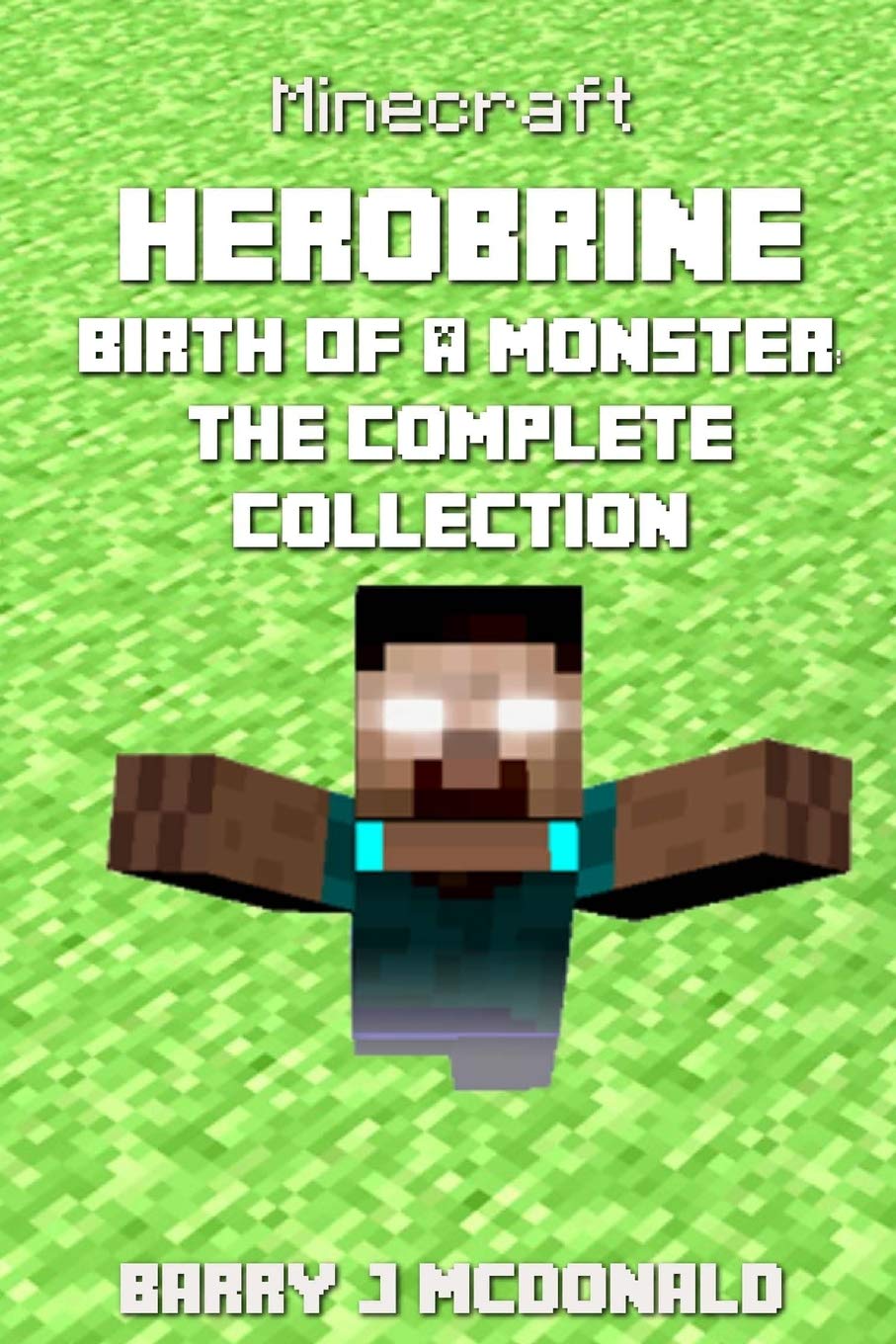 Minecraft: Herobrine Birth Of A Monster: The Complete Collection: Books 1 - 6 Novels & Short Stories