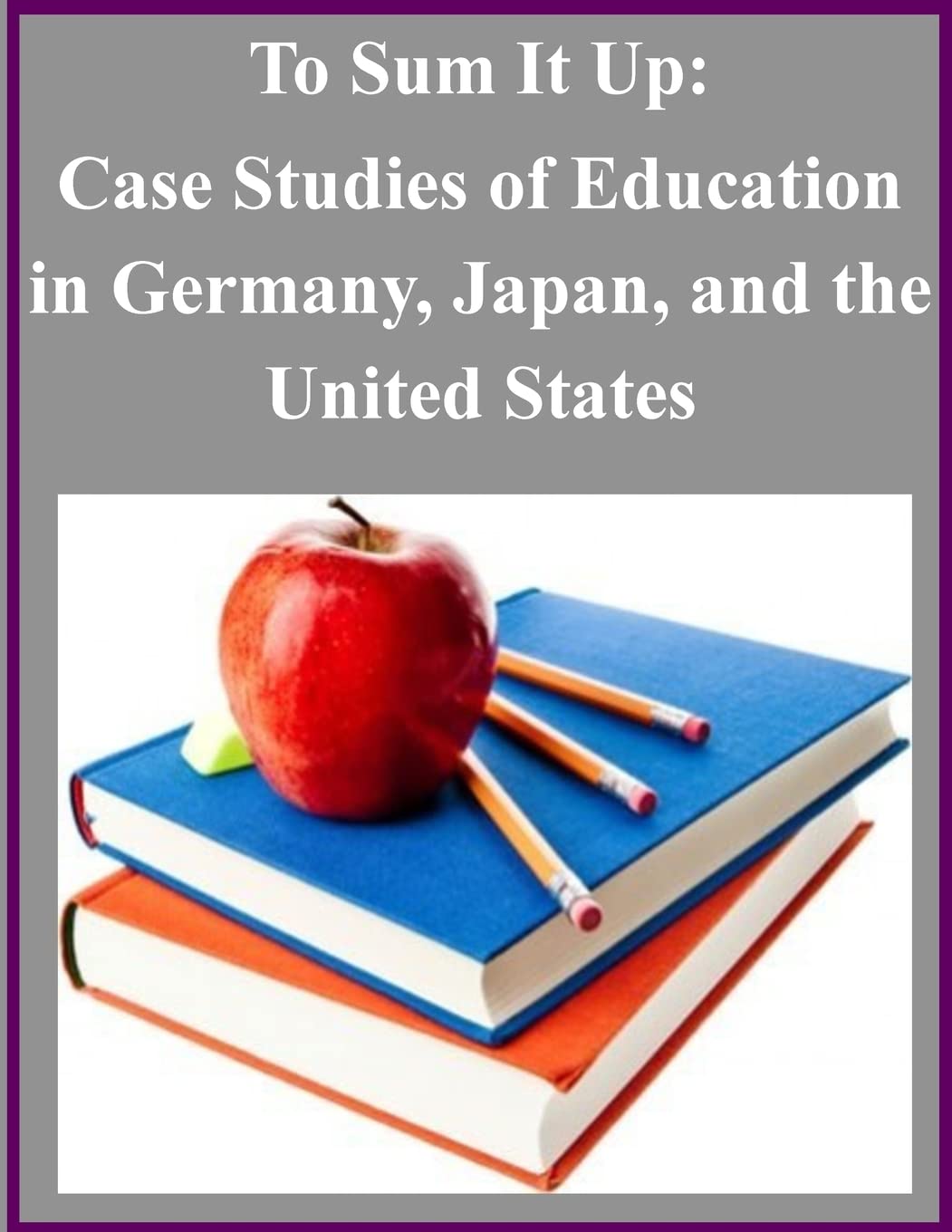 To Sum It Up: Case Studies of Education in Germany, Japan, and the United States Books
