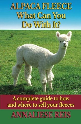Alpaca Fleece - What Can You Do With It?: A complete guide to how and where to sell your fleeces Books