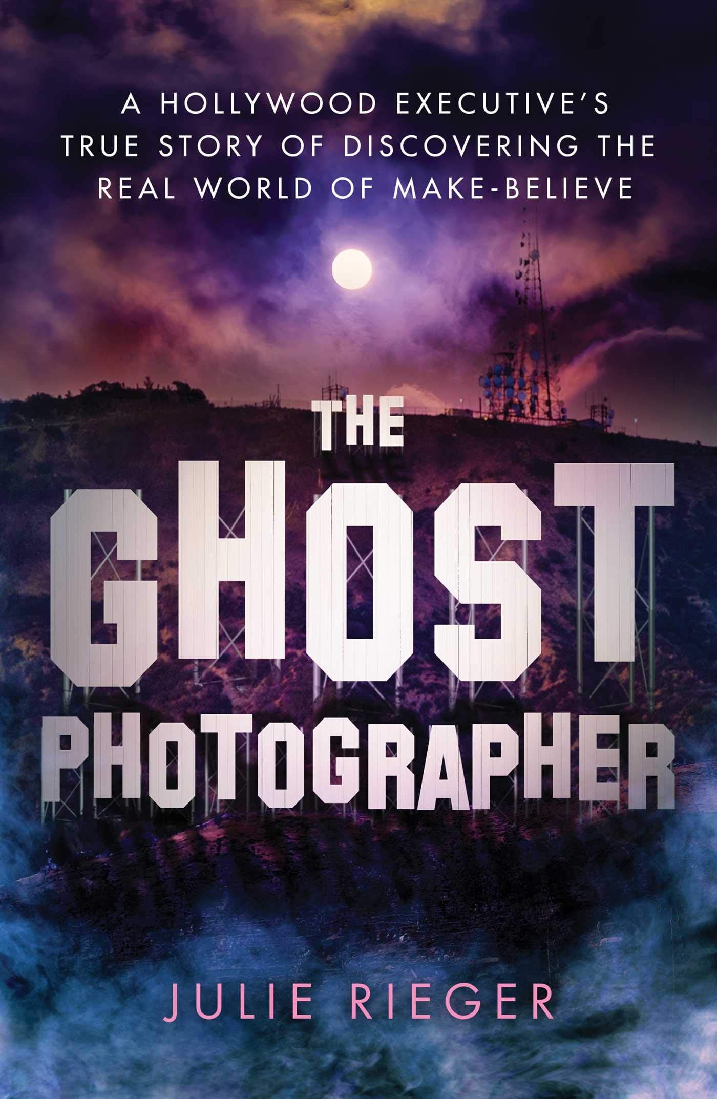 The Ghost Photographer: A Hollywood Executive's True Story of Discovering the Real World of Make-Believe book