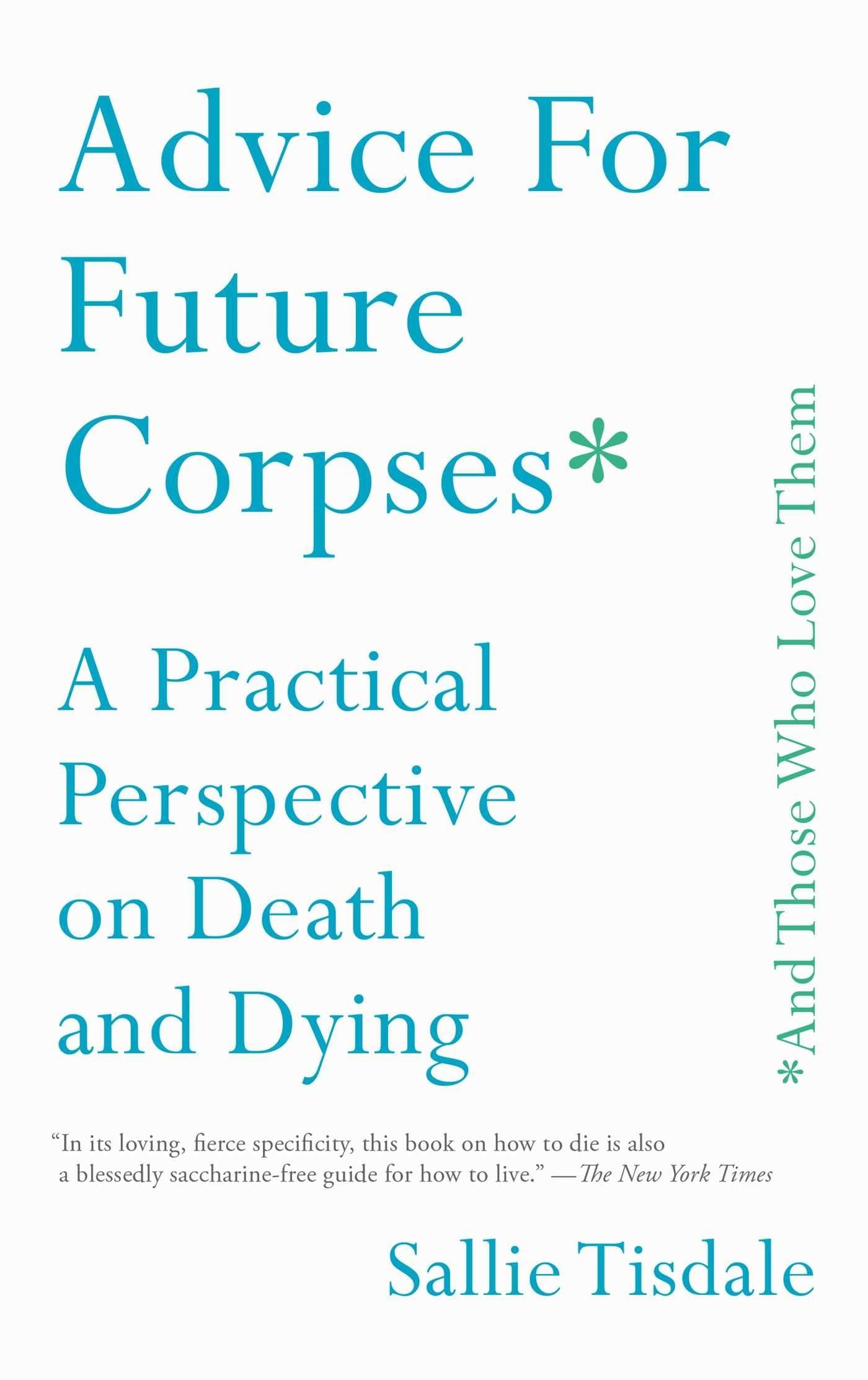 Advice for Future Corpses (and Those Who Love Them): A Practical Perspective on Death and Dying book