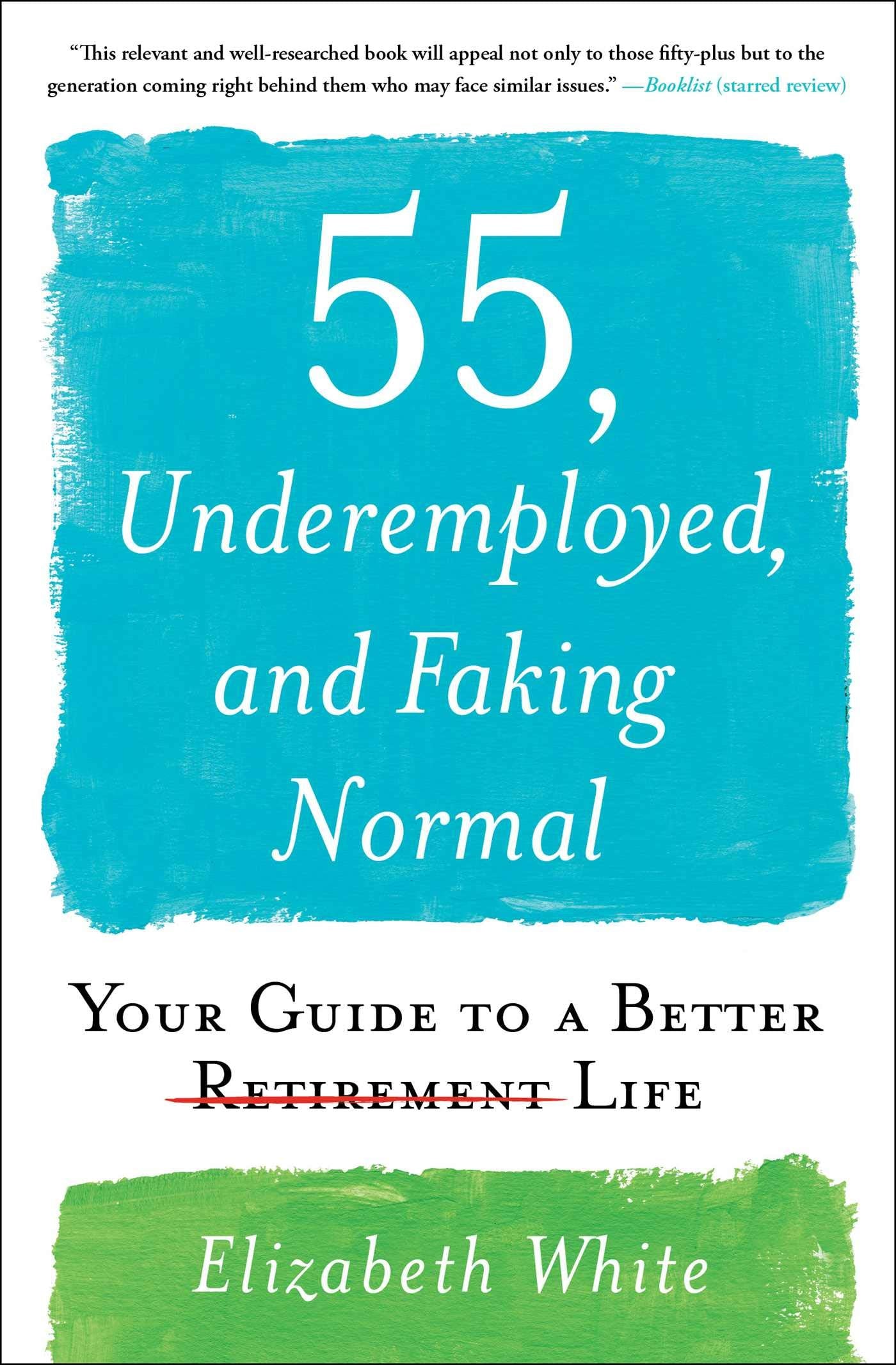 55, Underemployed, and Faking Normal: Your Guide to a Better Life Business, Finance & Career