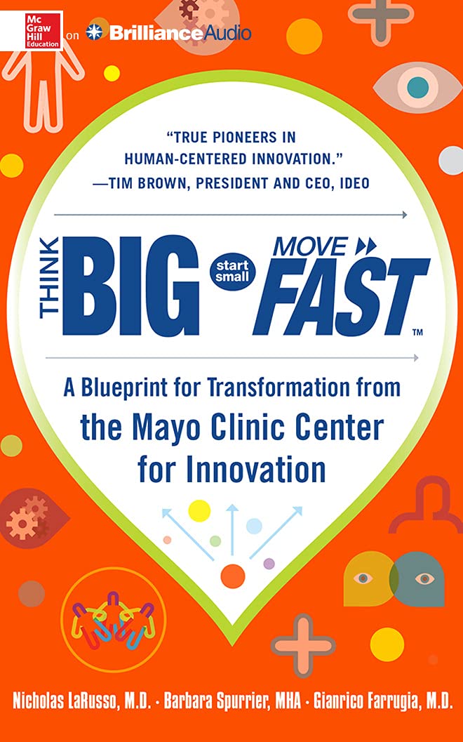Think Big, Start Small, Move Fast: A Blueprint for Transformation from the Mayo Clinic Center for Innovation Business, Finance & Career